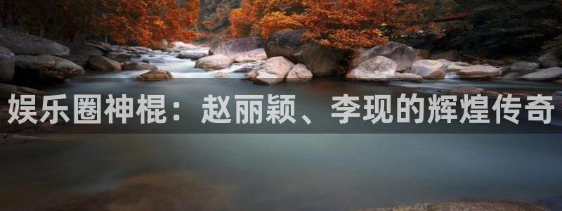 摩登7注册：娱乐圈神棍：赵丽颖、李现的辉煌传奇