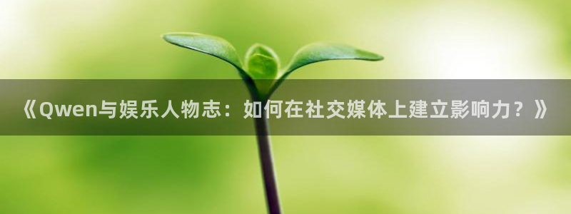 摩登7注册：《Qwen与娱乐人物志：如何在社交媒体上建立影响力？》