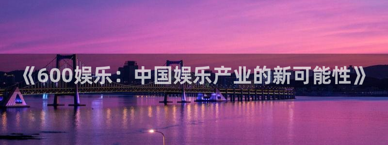 摩登7登录官网：《600娱乐：中国娱乐产业的新可能性》