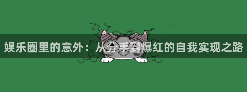 摩登7lite登录入口：娱乐圈里的意外：从分手到爆红的自我实现之路