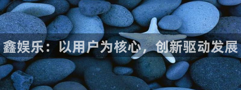 摩登7登录官网：鑫娱乐：以用户为核心，创新驱动发展