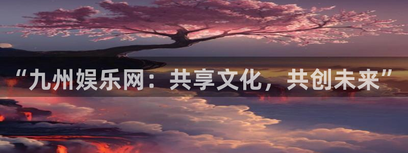 摩登7注册：“九州娱乐网：共享文化，共创未来”