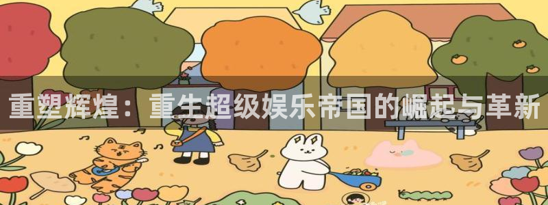 摩登7登录官网：重塑辉煌：重生超级娱乐帝国的崛起与革新