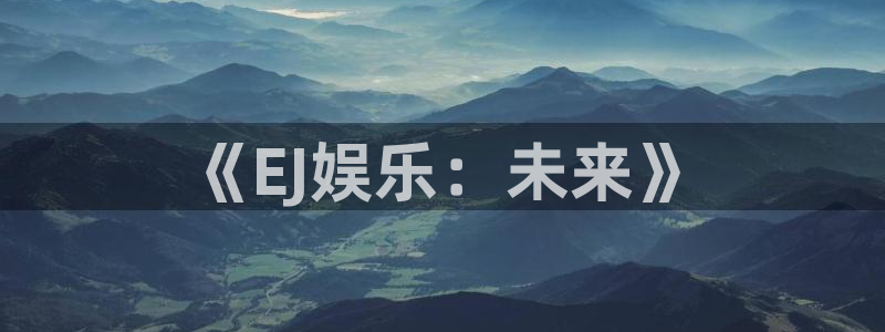 摩登7登录：《EJ娱乐：未来》