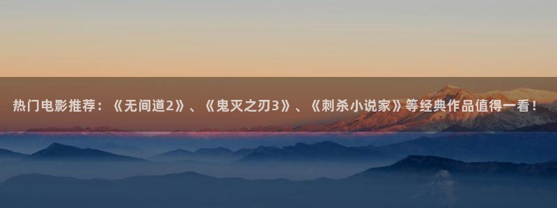 摩登7登录注册：热门电影推荐：《无间道2》、《鬼灭之刃3》、《刺杀小说家》等经典作品值得一看！