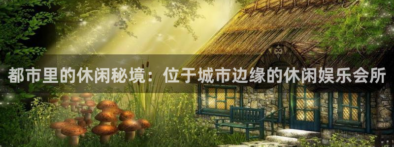 摩登7官网：都市里的休闲秘境：位于城市边缘的休闲娱乐会所